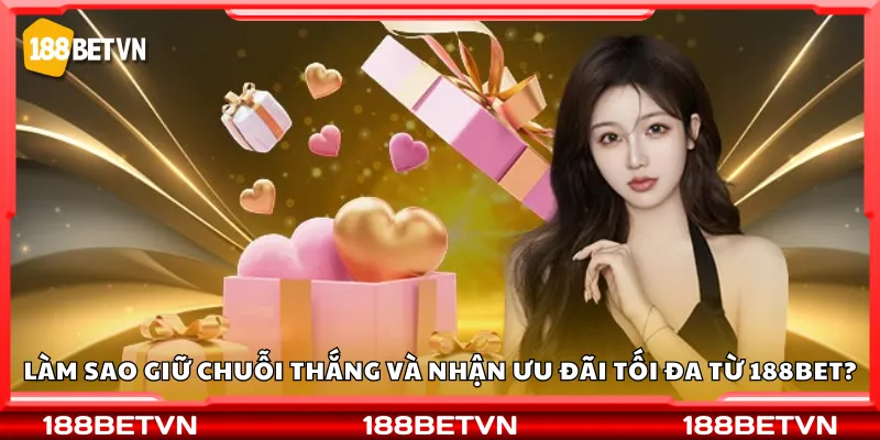 Làm sao để giữ chuỗi thắng và nhận ưu đãi tối đa từ 188Bet?