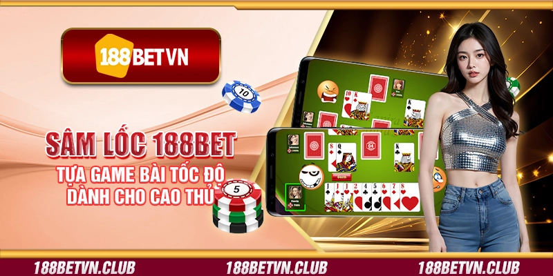 Sâm lốc 188Bet - Tựa game bài tốc độ dành cho cao thủ