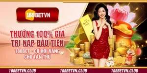 Thưởng 100% giá trị nạp đầu tiên 188Bet - Cơ hội vàng cho tân thủ