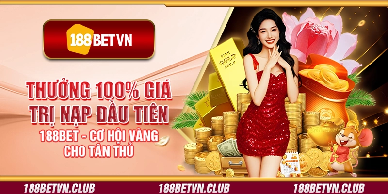 Thưởng 100% giá trị nạp đầu tiên 188Bet - Cơ hội vàng cho tân thủ