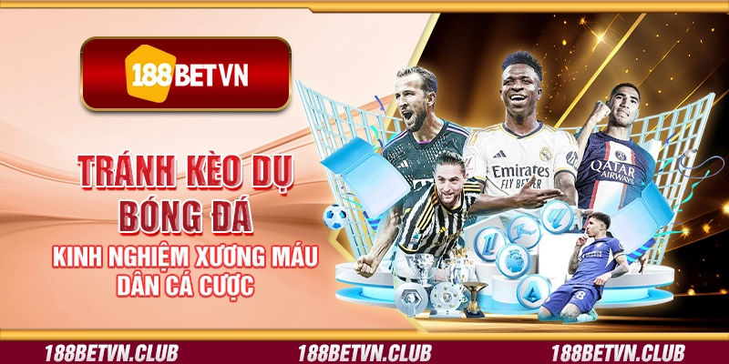 Tránh kèo dụ bóng đá - Kinh nghiệm xương máu dân cá cược