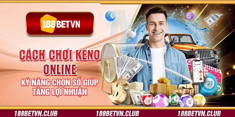 Cách chơi Keno online - Kỹ năng chọn số giúp tăng lợi nhuận