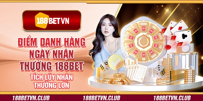 Điểm danh hàng ngày nhận thưởng 188Bet - Tích lũy nhận thưởng lớn