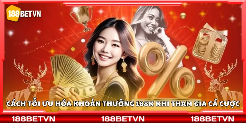 Cách tối ưu hóa khoản thưởng 188K khi tham gia cá cược