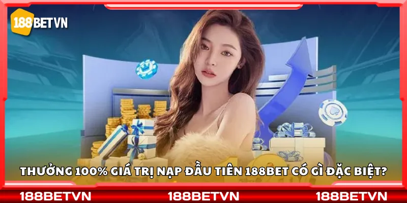 Thưởng 100% giá trị nạp đầu tiên 188Bet có gì đặc biệt?