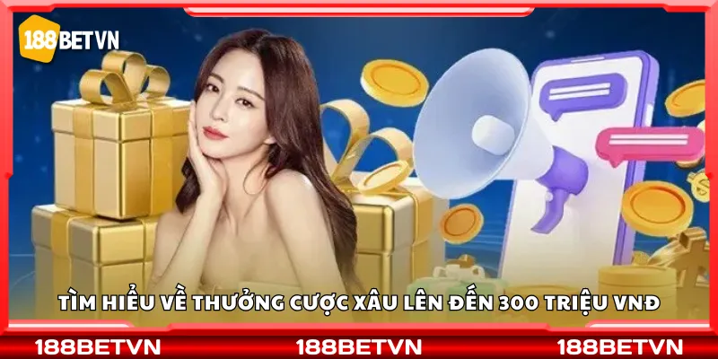 Tìm hiểu về thưởng cược xâu lên đến 300 triệu VNĐ